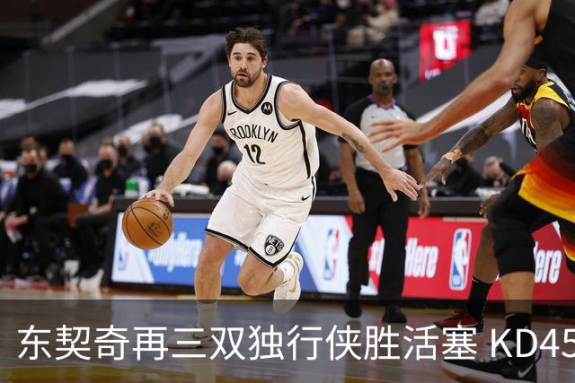东契奇再三双独行侠胜活塞 KD45分太阳负绿军