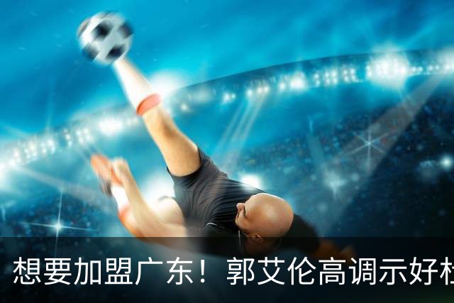 想要加盟广东！郭艾伦高调示好杜锋，底薪引援或成可能？